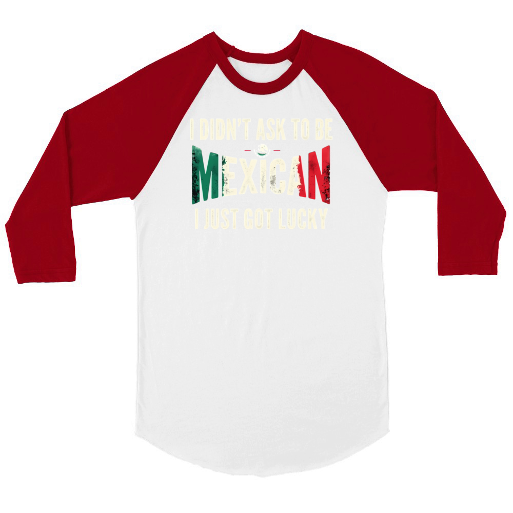 I Didnt Ask To Be Mexican I Just Got Lucky Unisex ¾ sleeve Raglan T-shirt