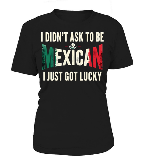 I Didnt Ask To Be Mexican I Just Got Lucky Women's T-Shirt