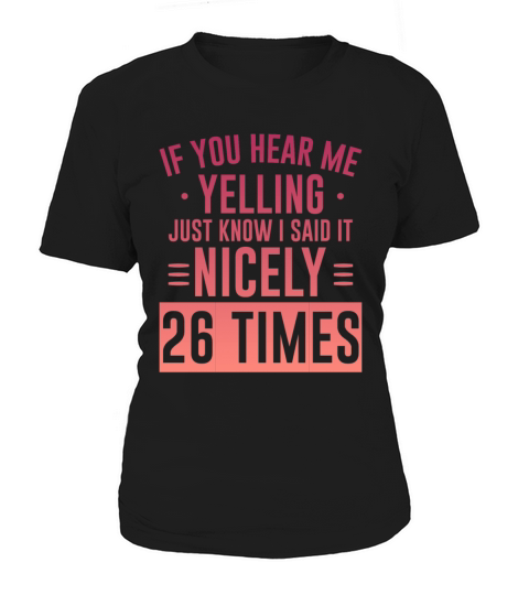 If Im Yelling I Said It Nicely 26 Times 5 Women's T-Shirt