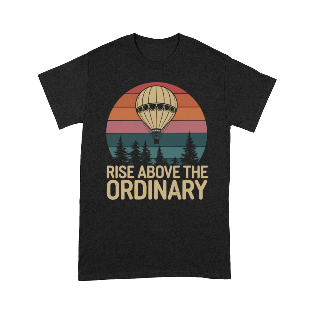 Hot Air Balloon Rise Above The Ordinary Comfort T-shirt