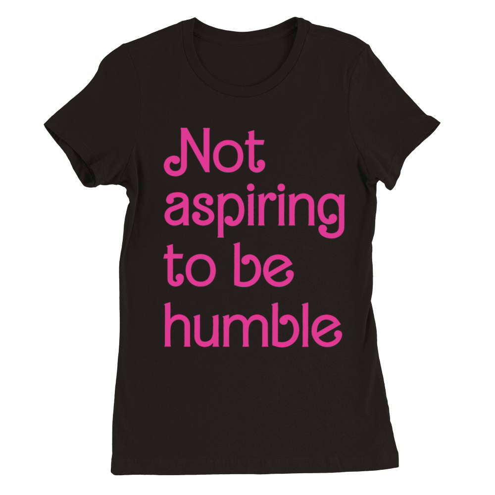 Not Aspiring To Be Humble Feminist Girl Power Premium Womens Crewneck T-shirt