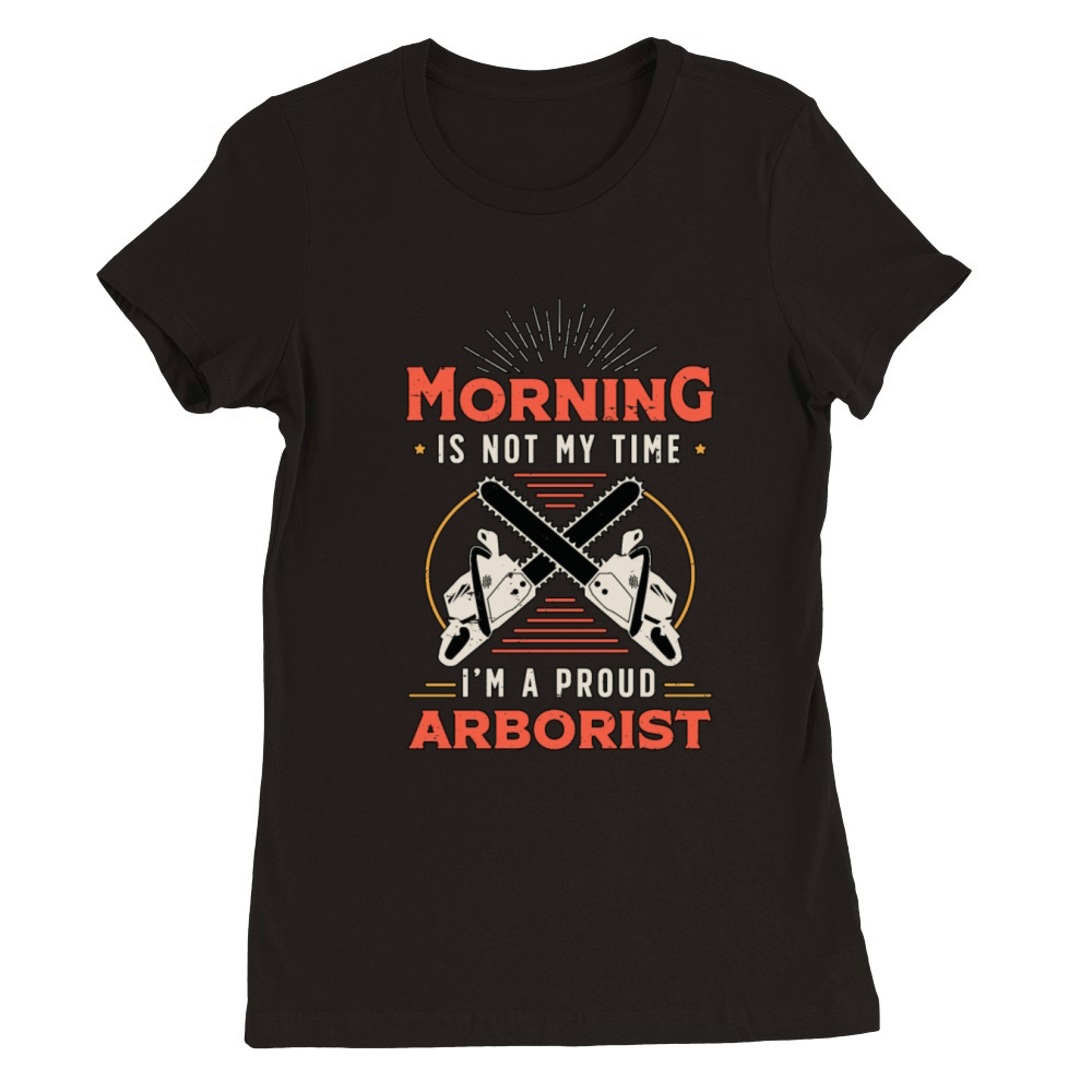 Arborist Morning Is Not My Time Im Forest Worker Premium Womens Crewneck T-shirt