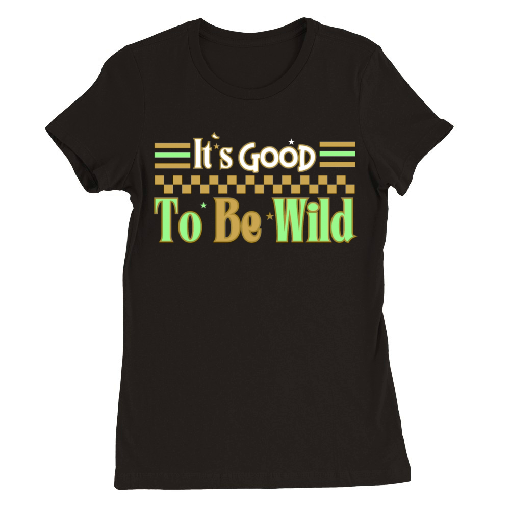 Good To Be Wild Life Inspirational Quote Design Premium Womens Crewneck T-shirt