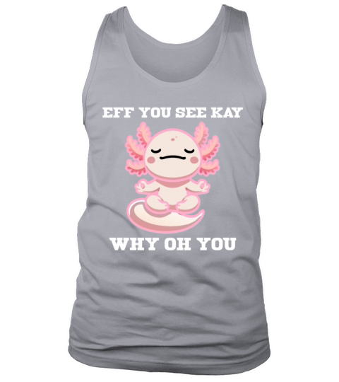 Funny Axolotl Eff You See Kay Why Oh You Design Tank Top Unisex