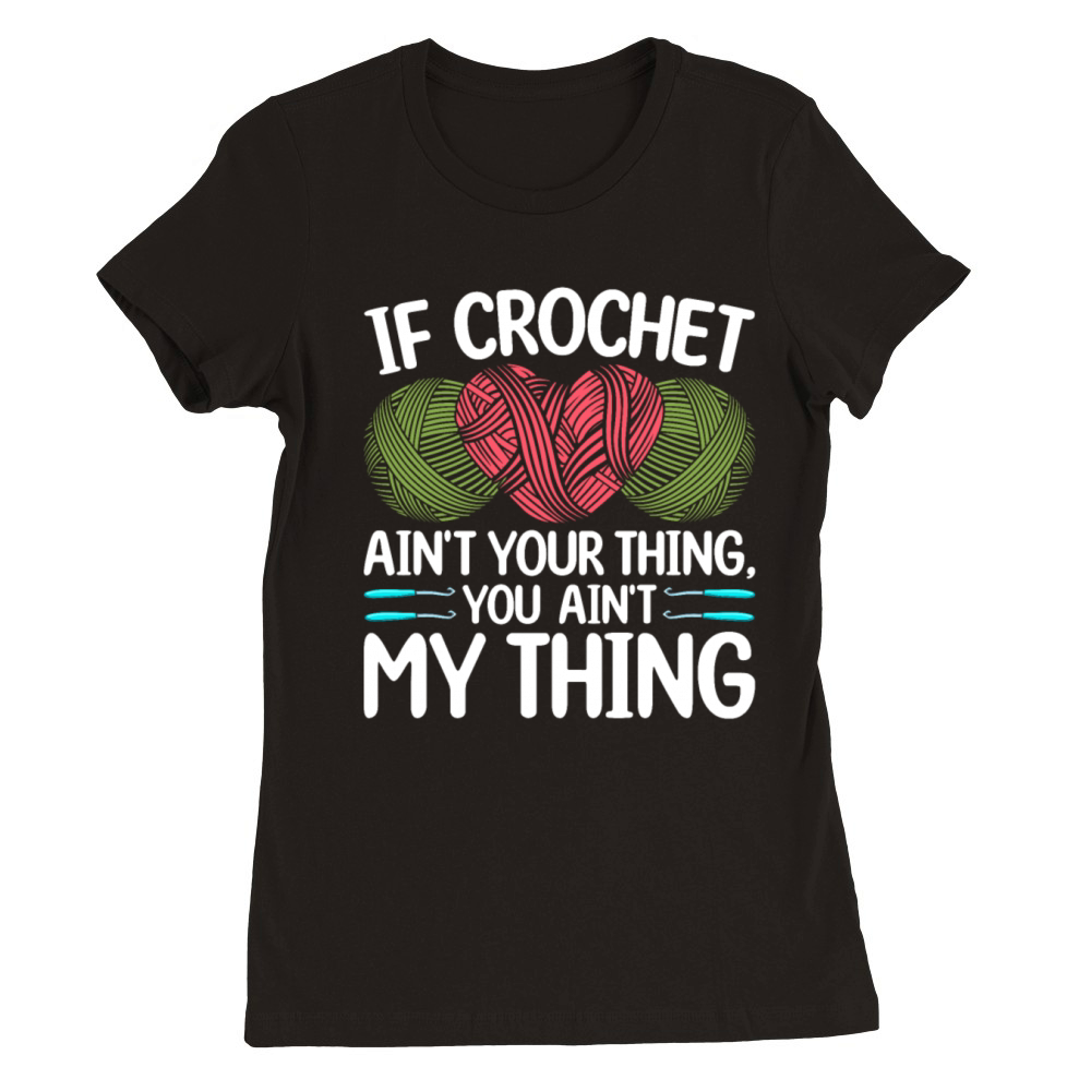 If Crochet aint your thing you aint my thing - C Premium Womens Crewneck T-shirt