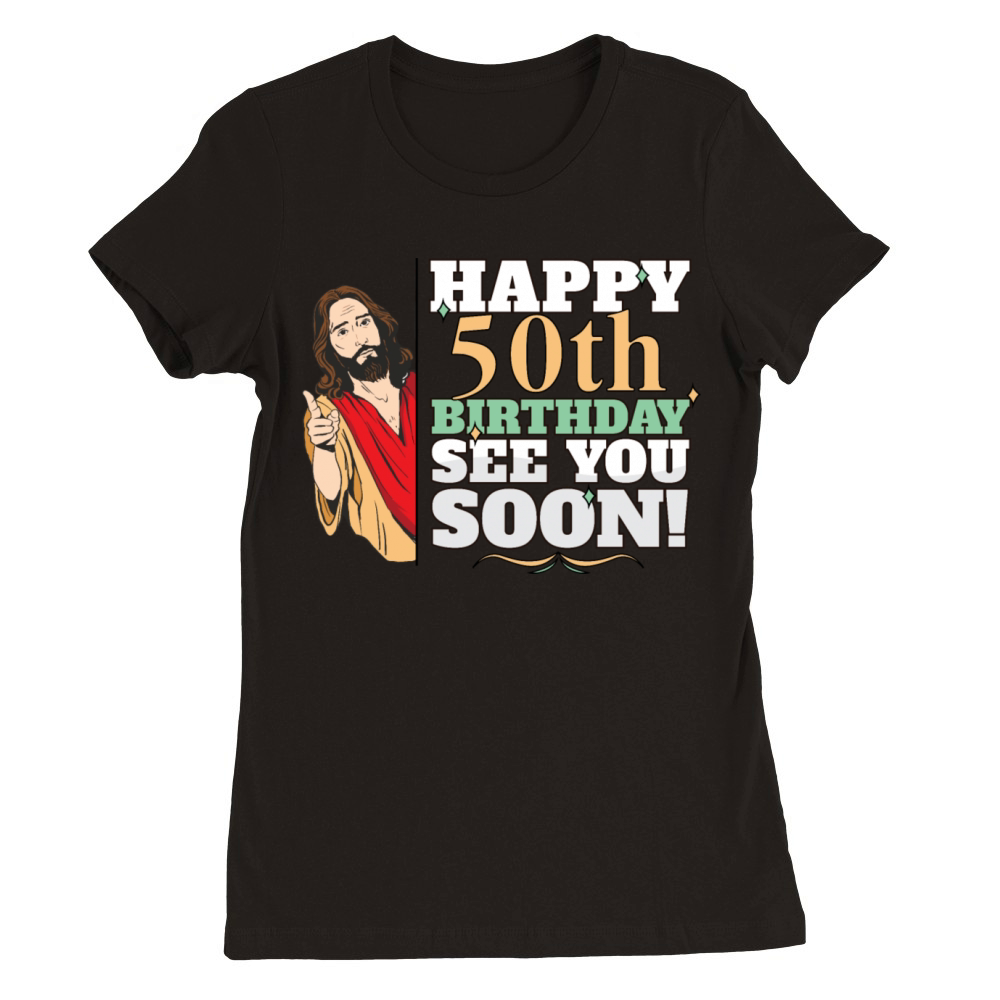 Happy 50th Birthday See You Soon Funny Jesus Meme Premium Womens Crewneck T-shirt