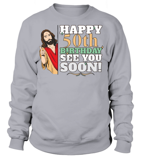 Happy 50th Birthday See You Soon Funny Jesus Meme Sweatshirt Unisex