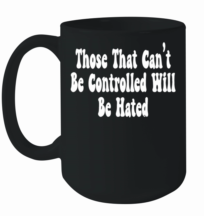 Those That Can t Be Controlled Will Be Hated Ceramic Mug