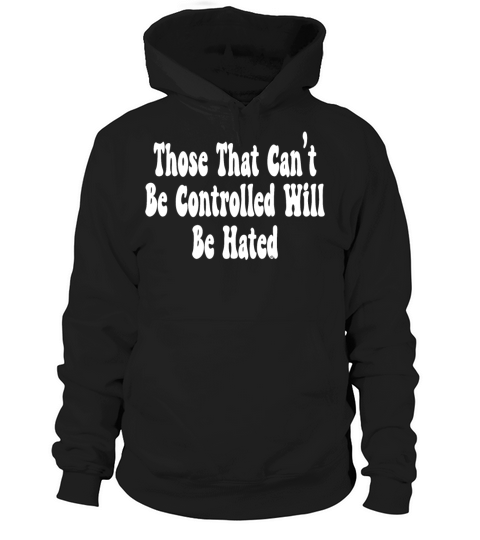Those That Can t Be Controlled Will Be Hated Hoodie Unisex