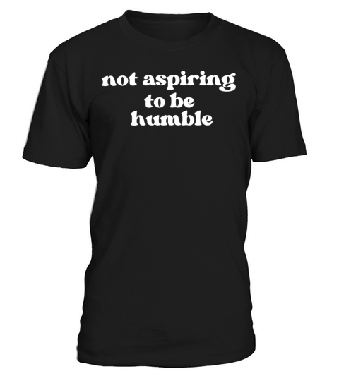Minimalist Not Aspiring to Be Humble T-Shirt Unisex