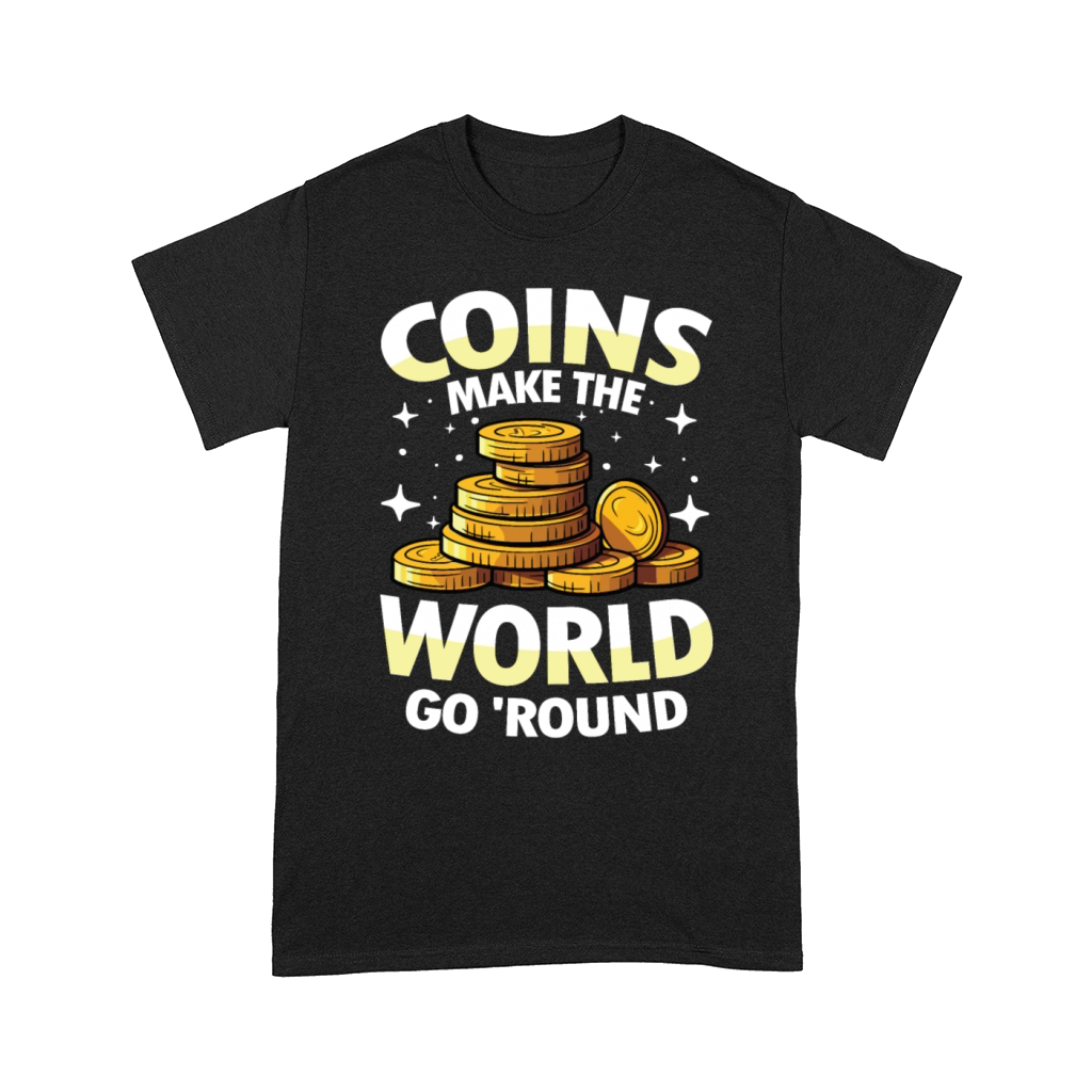 Coins Make The World Go Round for a Coin Comfort T-shirt