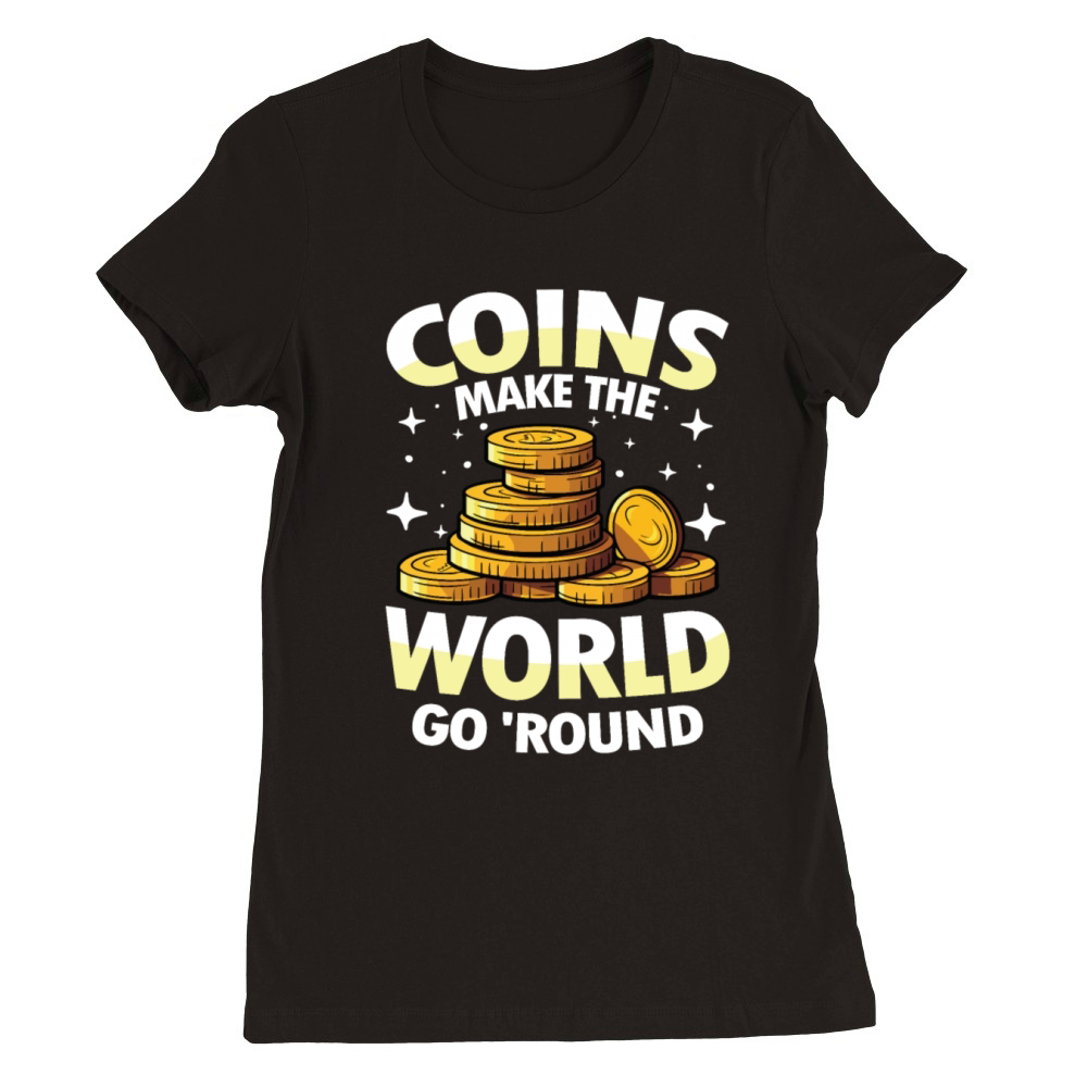 Coins Make The World Go Round for a Coin Premium Womens Crewneck T-shirt