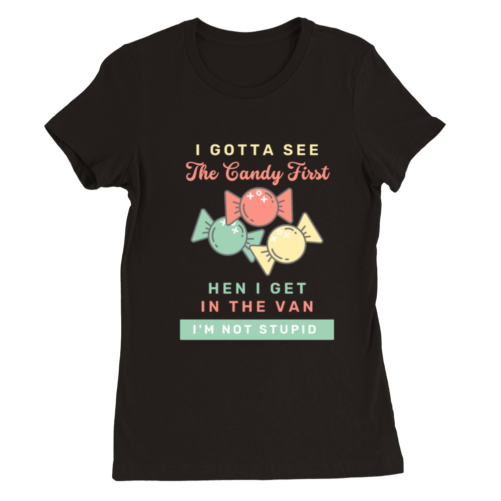 I Gotta See The Candy First I m Not Stupid Premium Womens Crewneck T-shirt