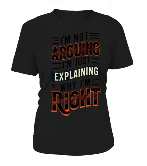 Im Not Arguing Im Just Explaining Why Im Right Women's T-Shirt