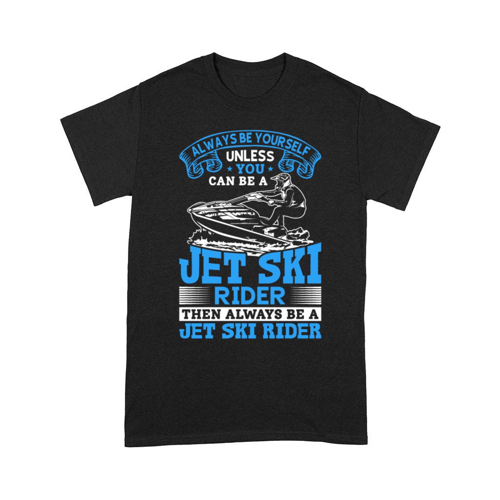 Always be yourself unless you can be a jet ski rid Comfort T-shirt
