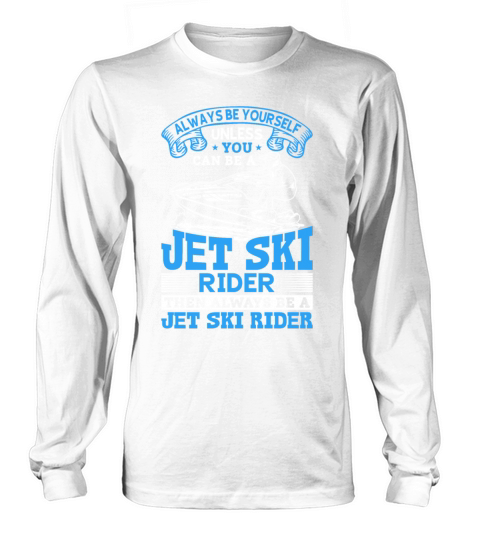 Always be yourself unless you can be a jet ski rid Long sleeved Unisex