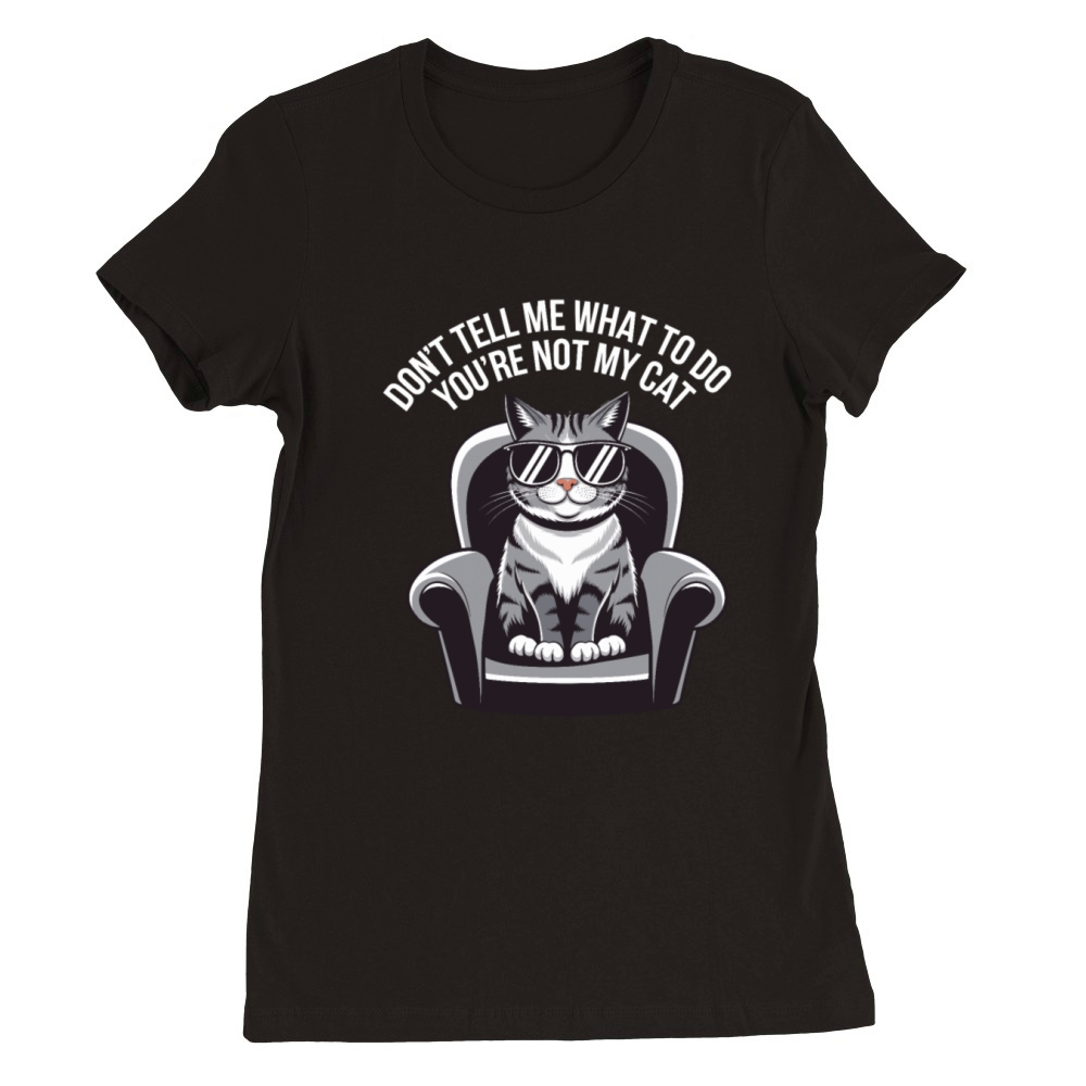 Dont Tell Me What To Do Youre Not My Cat Premium Womens Crewneck T-shirt