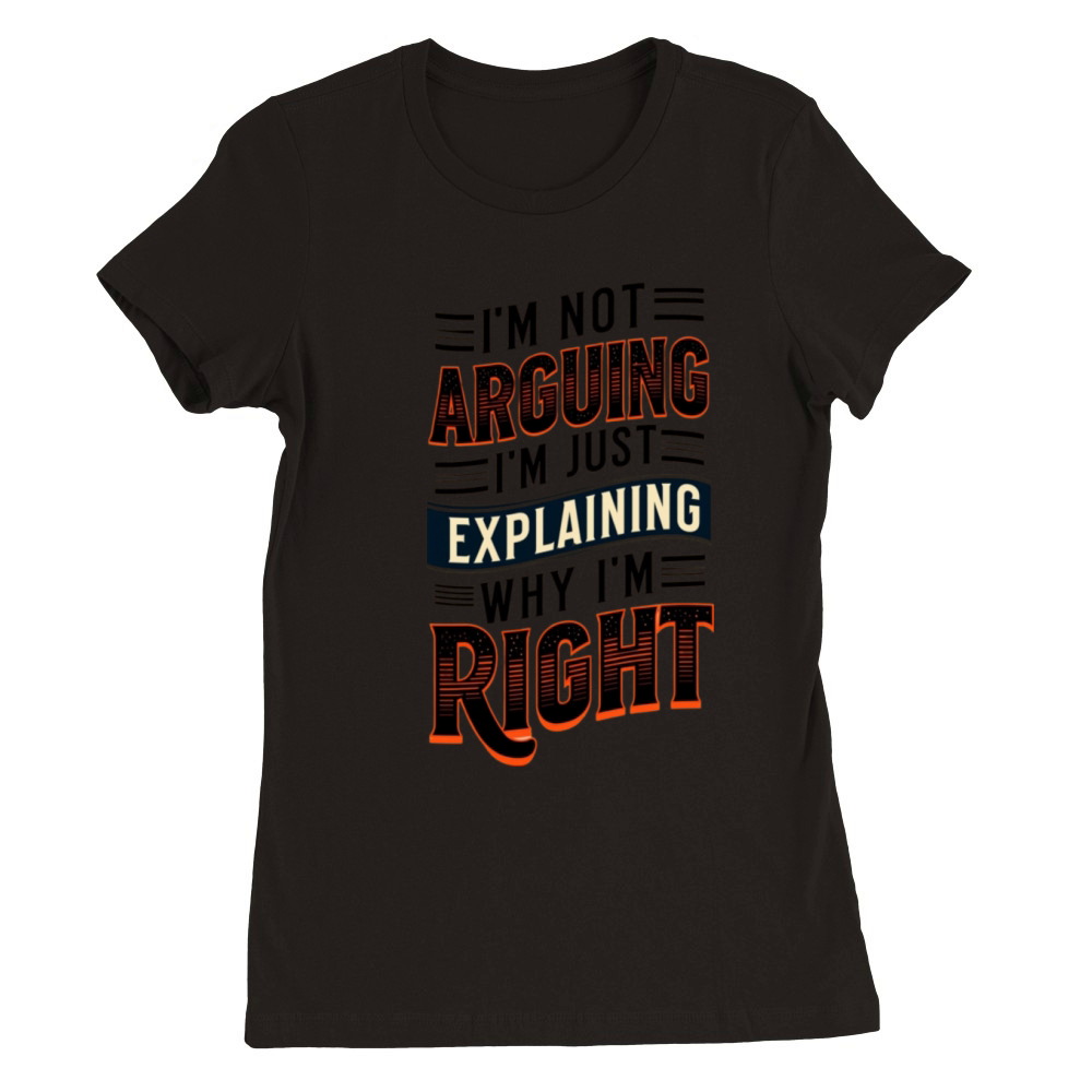 Im Not Arguing Im Just Explaining Why Im Right Premium Womens Crewneck T-shirt
