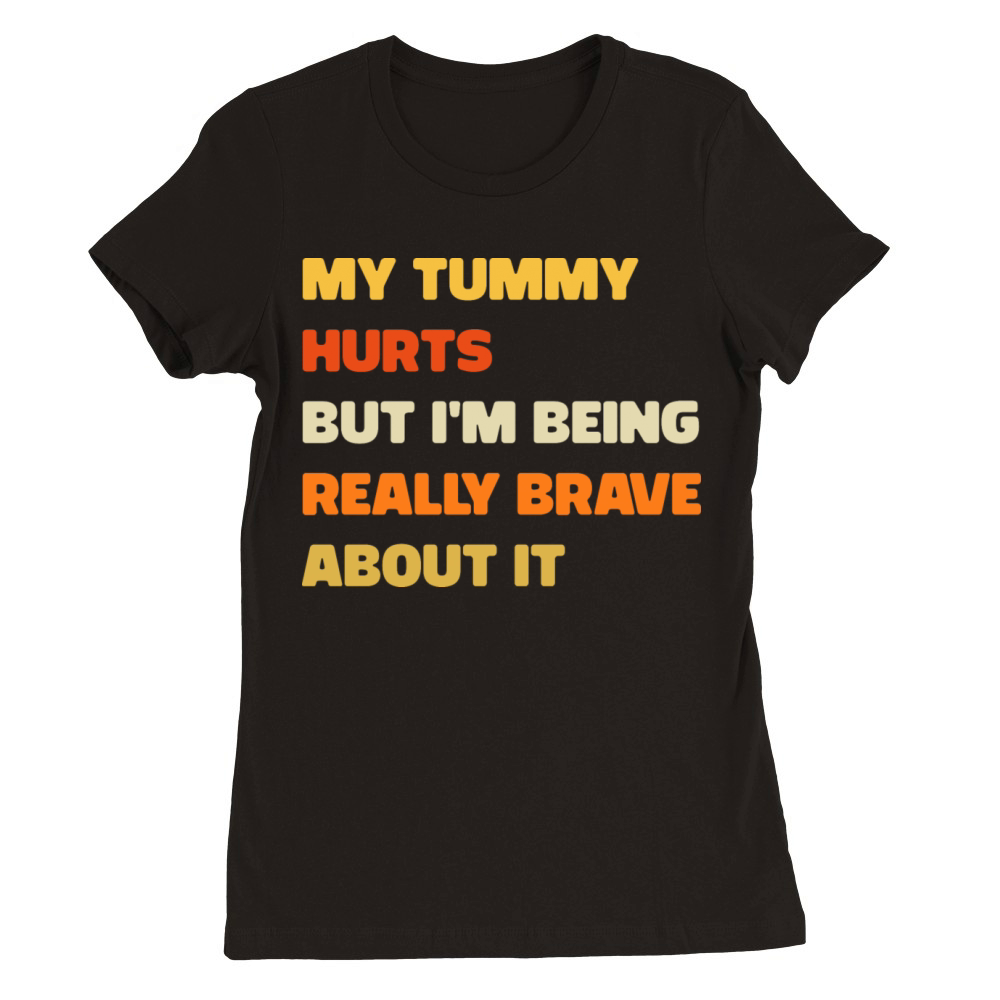 My tummy hurts but im being really brave about it Premium Womens Crewneck T-shirt