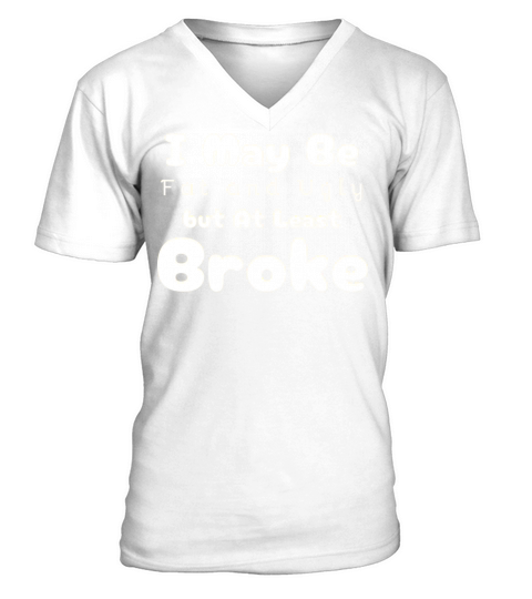 I May Be Fat and Ugly but At Least Im Broke V-Neck T-shirt