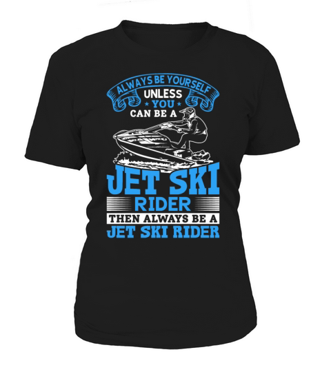 Always be yourself unless you can be a jet ski rid Women's T-Shirt