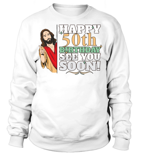 Happy 50th Birthday See You Soon Funny Jesus Meme Sweatshirt Unisex
