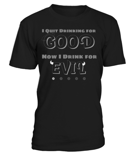 I QUIT DRINKING FOR GOOD NOW I DRINK FOR EVIL T-Shirt Unisex