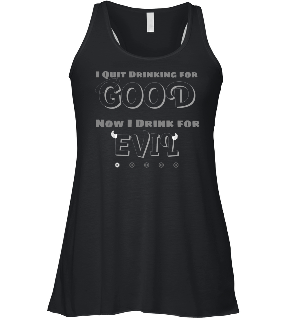 I QUIT DRINKING FOR GOOD NOW I DRINK FOR EVIL Women's Flowy Tank Top