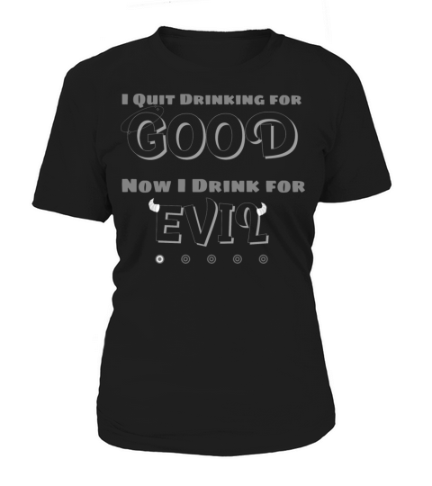 I QUIT DRINKING FOR GOOD NOW I DRINK FOR EVIL Women's T-Shirt