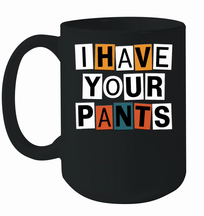 I Have Your Pants Ceramic Mug