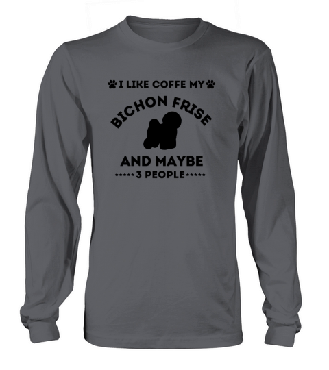 I LIKE COFFE MY BICHON FRISE AND MAYBE 3 PEOPLE Long sleeved Unisex