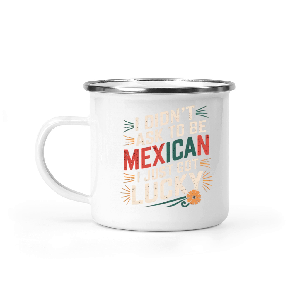 I Didnt Ask To Be Mexican I Just Got Lucky Camping Mug