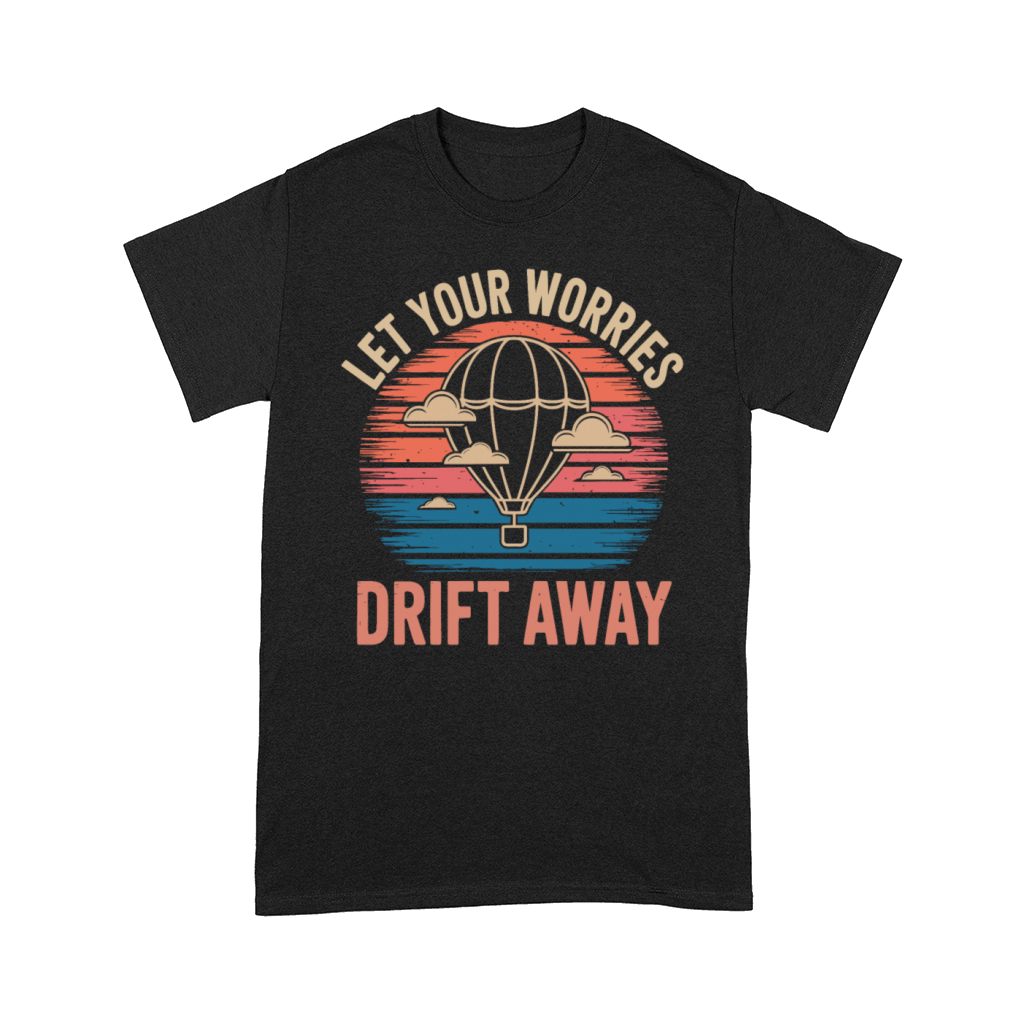 Let Your Worries Drift Away Hot Air Balloon Comfort T-shirt