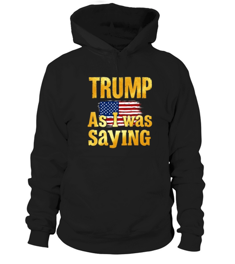 Trump As I Was Saying Funny Political Quote Design Hoodie Unisex