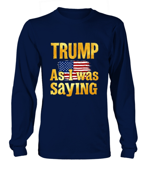 Trump As I Was Saying Funny Political Quote Design Long sleeved Unisex