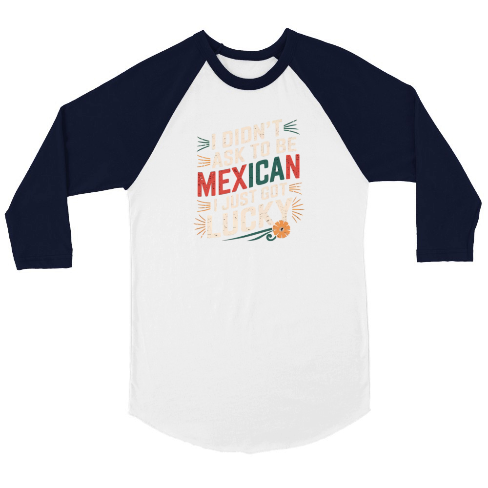 I Didnt Ask To Be Mexican I Just Got Lucky Unisex ¾ sleeve Raglan T-shirt