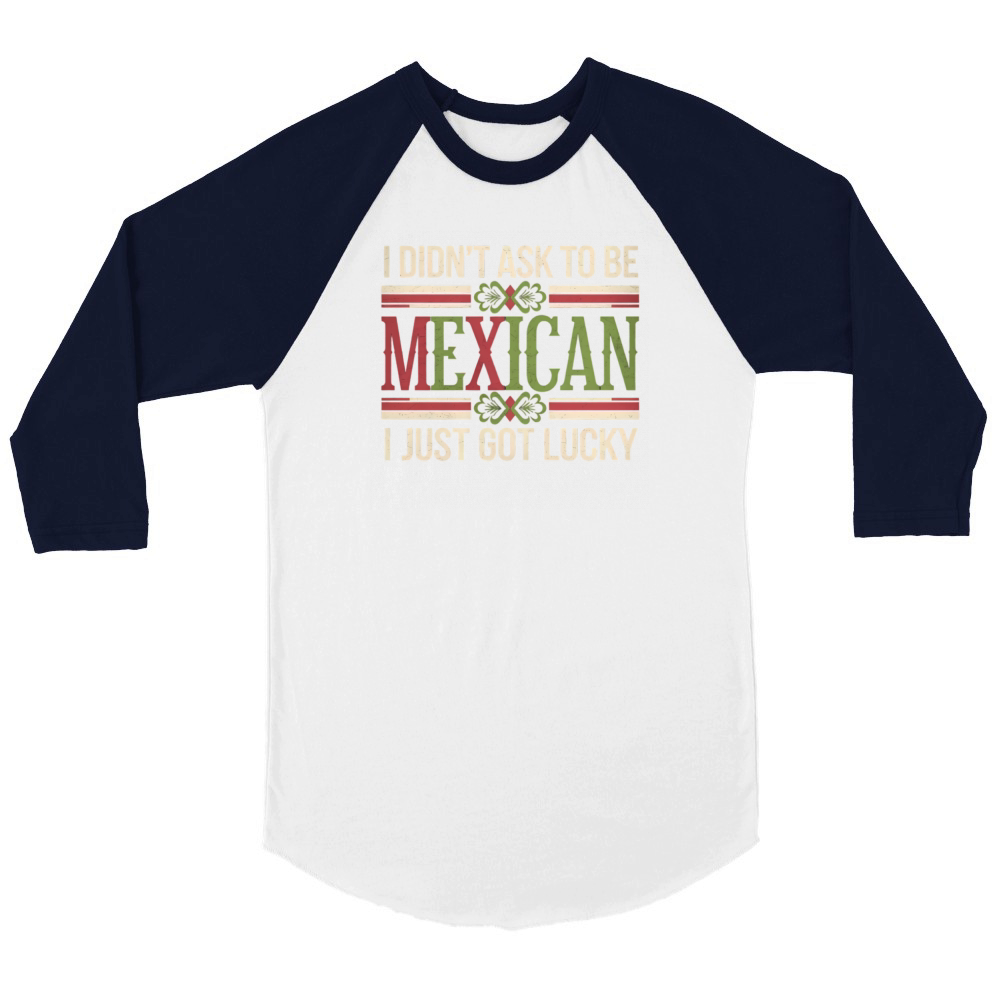 I Didnt Ask To Be Mexican I Just Got Lucky Unisex ¾ sleeve Raglan T-shirt