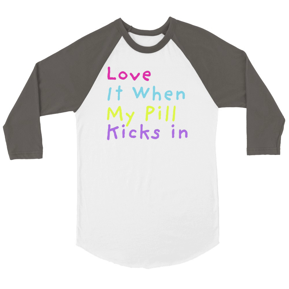 Love It When My Pill Kicks in Sarcastic Medication Unisex ¾ sleeve Raglan T-shirt