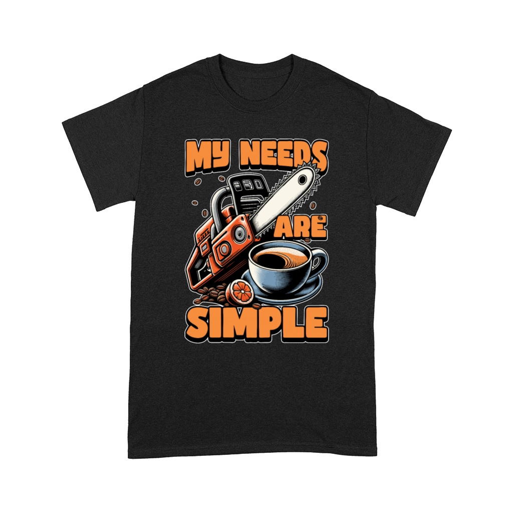 Tree Surgeon My Needs Are Simple Forest Worker Comfort T-shirt