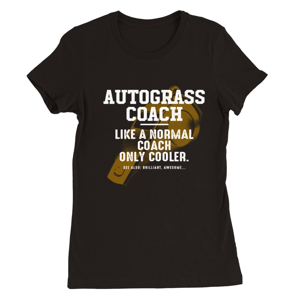 Autograss Coach Like a Normal Coach Motor Racing F Premium Womens Crewneck T-shirt