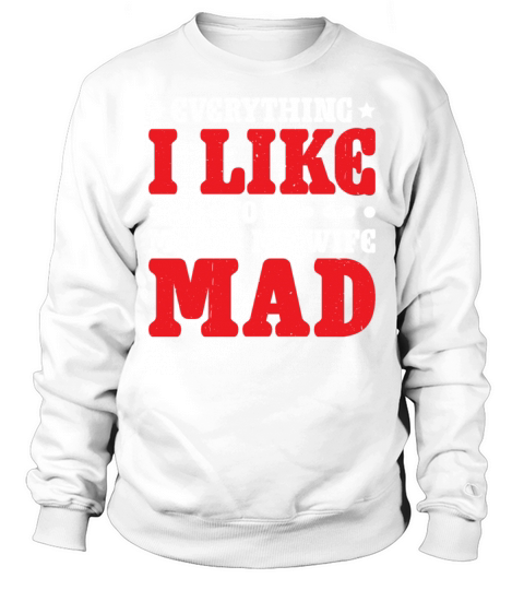 Everything I Like To Do Makes My Wife Mad 2 Sweatshirt Unisex