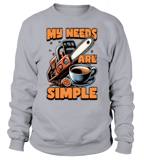 Tree Surgeon My Needs Are Simple Forest Worker Sweatshirt Unisex