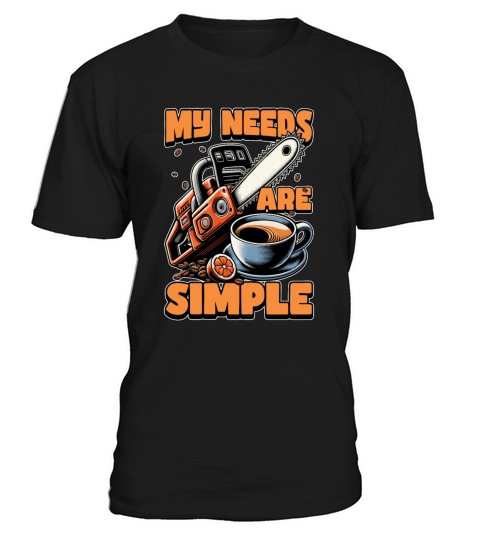 Tree Surgeon My Needs Are Simple Forest Worker T-Shirt Unisex