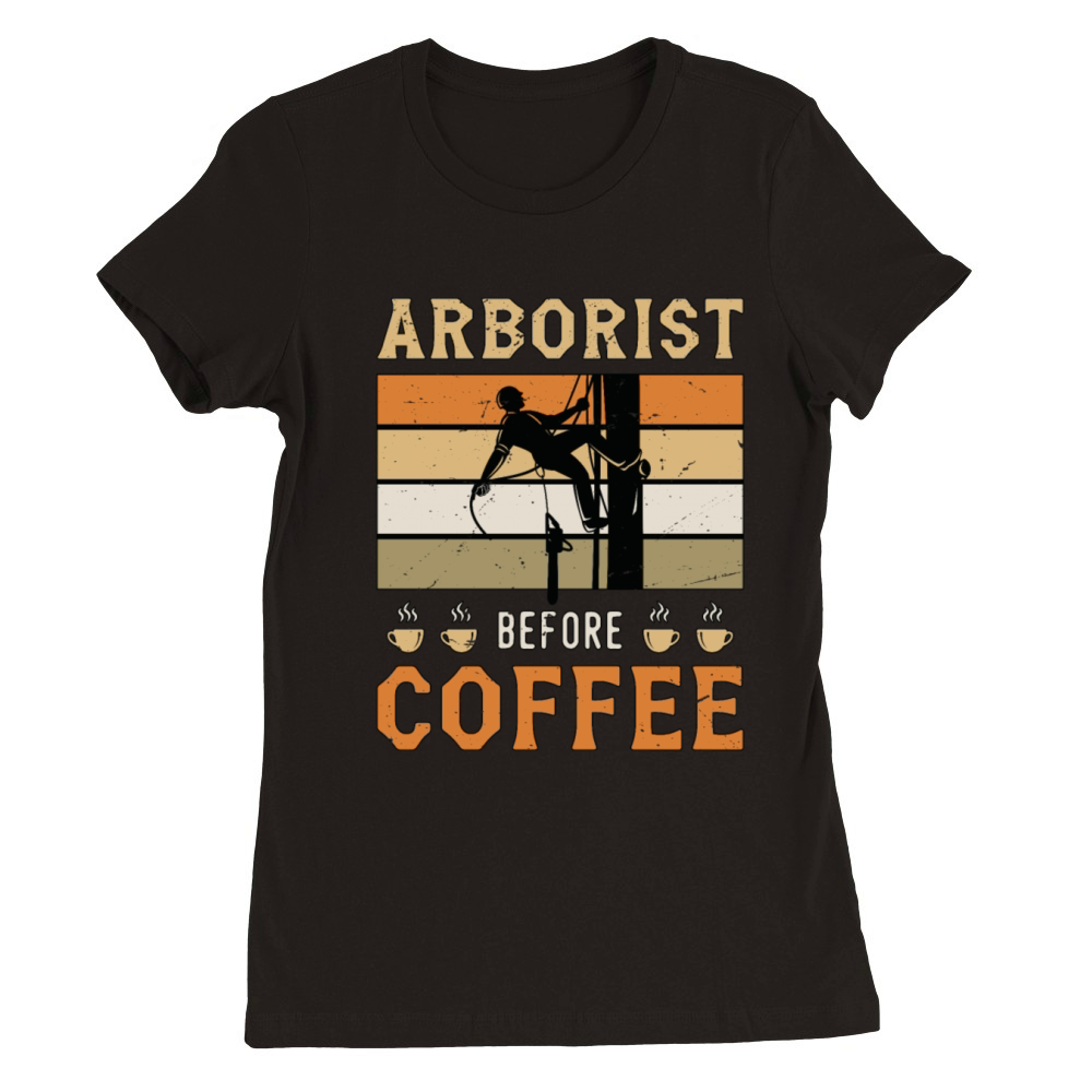 Arborist Before Coffee Tree Surgeon Coffee Lover Premium Womens Crewneck T-shirt