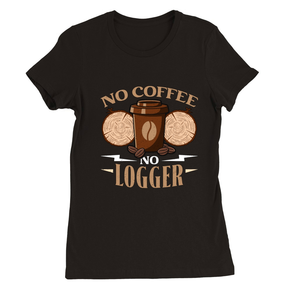 Logging No Coffee No Arborist Coffee Lover Logger Premium Womens Crewneck T-shirt
