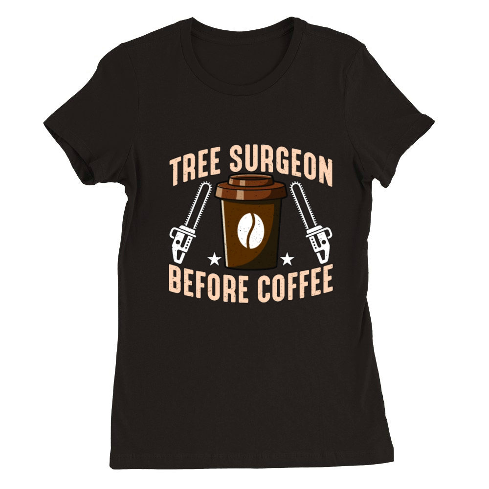 Tree Surgeon Before Coffee Arborist Coffee Lover Premium Womens Crewneck T-shirt