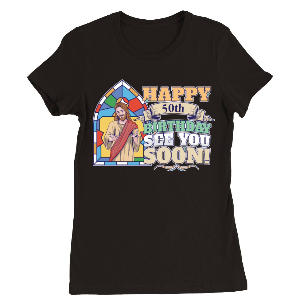 Happy 50th Birthday See You Soon Funny Jesus Meme Premium Womens Crewneck T-shirt