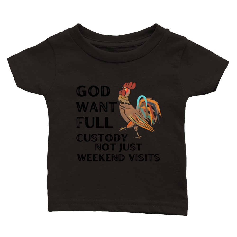 God Want Full Custody Not Just Weekend Visits Classic Baby Crewneck T-shirt