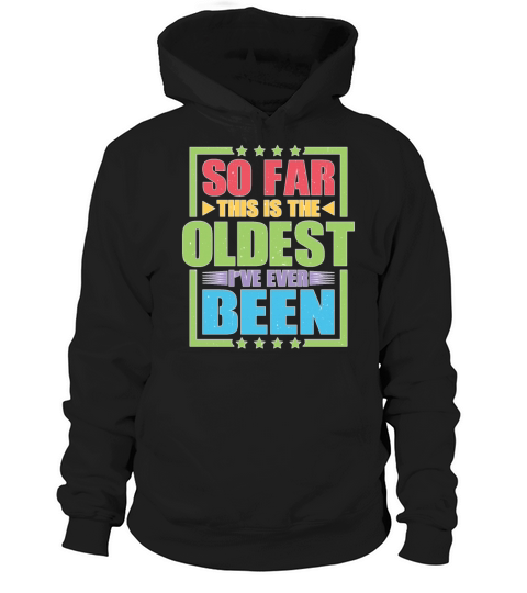 So Far This Is The Oldest Ive Ever Been Hoodie Unisex