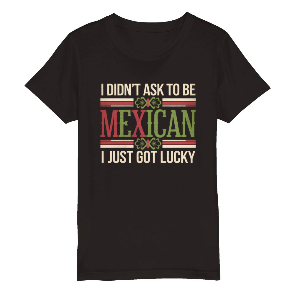 I Didnt Ask To Be Mexican I Just Got Lucky Organic Kids Crewneck T-shirt